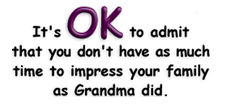 It's okay to admit that you'd don't have as much time to impress your family as Grandma did